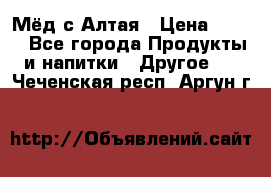 Мёд с Алтая › Цена ­ 600 - Все города Продукты и напитки » Другое   . Чеченская респ.,Аргун г.